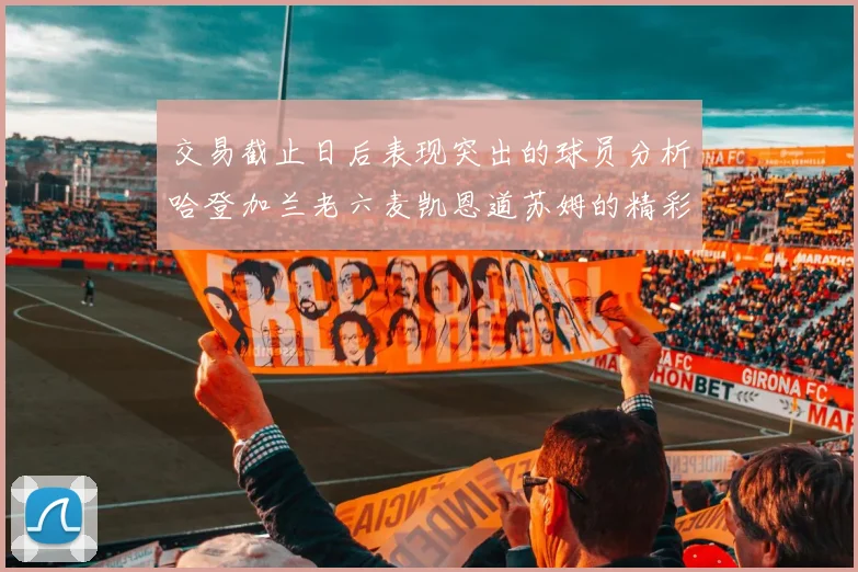 交易截止日后表现突出的球员分析哈登加兰老六麦凯恩道苏姆的精彩表现