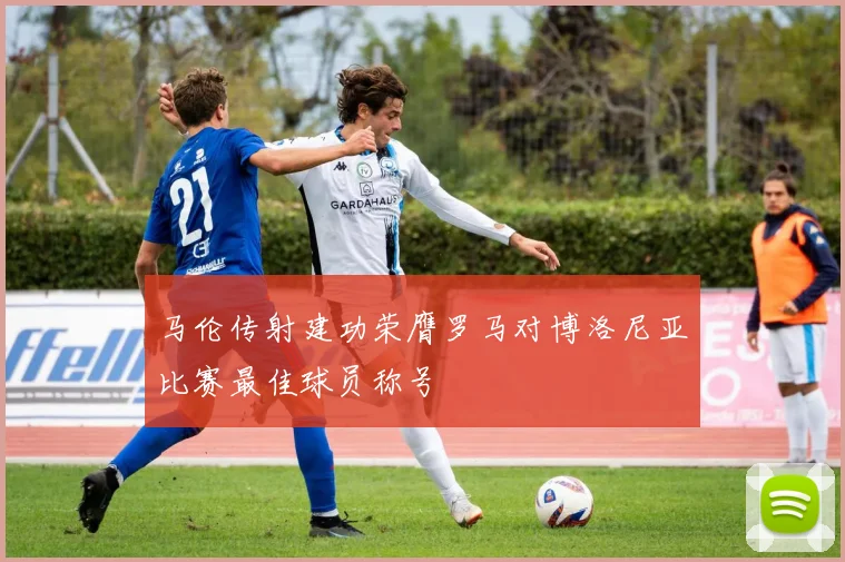 马伦传射建功荣膺罗马对博洛尼亚比赛最佳球员称号