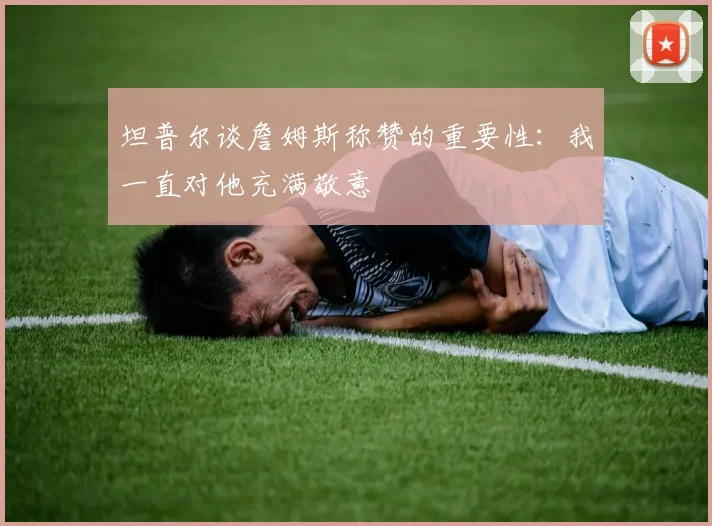 坦普尔谈詹姆斯称赞的重要性：我一直对他充满敬意
