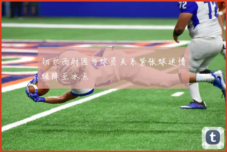 切尔西财团与球员关系紧张球迷情绪降至冰点