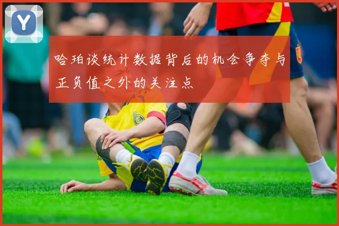 哈珀谈统计数据背后的机会争夺与正负值之外的关注点