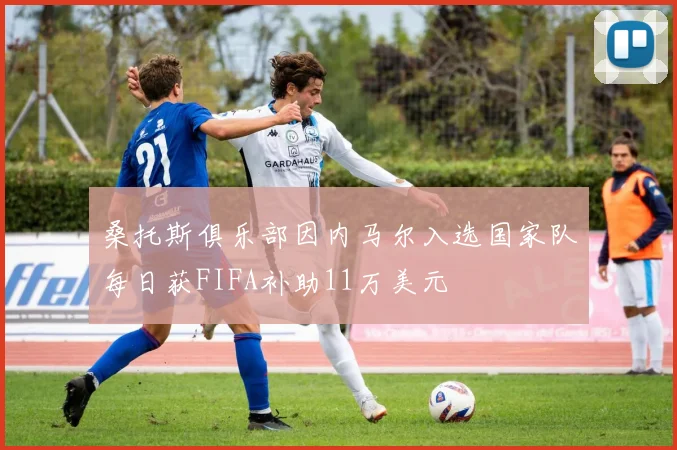 桑托斯俱乐部因内马尔入选国家队每日获FIFA补助11万美元