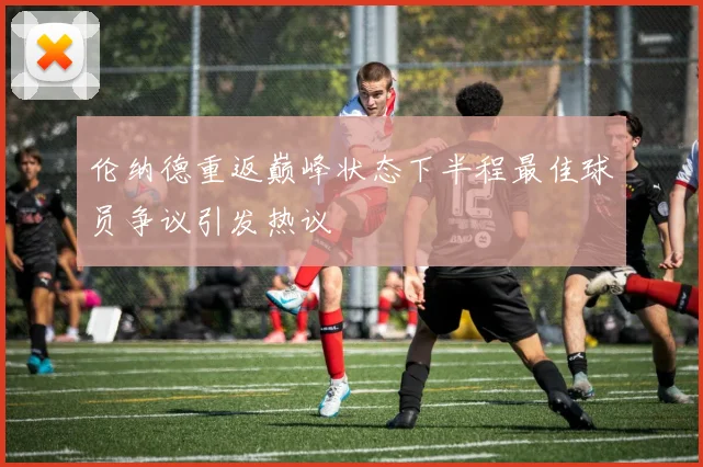 伦纳德重返巅峰状态下半程最佳球员争议引发热议