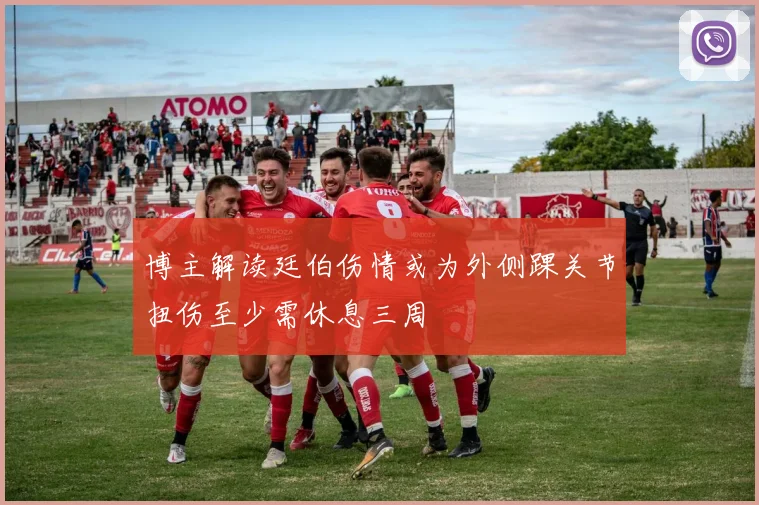 博主解读廷伯伤情或为外侧踝关节扭伤至少需休息三周